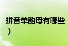 拼音單韻母有哪些（漢語(yǔ)拼音里有幾個(gè)單韻母）