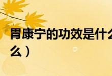 胃康寧的功效是什么（胃康寧功效與作用是什么）