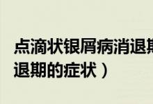 點(diǎn)滴狀銀屑病消退期的癥狀（點(diǎn)滴狀銀屑病消退期的癥狀）