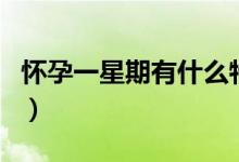 懷孕一星期有什么特征（懷孕一星期有征兆嗎）