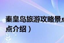 秦皇島旅游攻略景點推薦（秦皇島旅游攻略景點介紹）