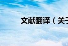 文獻(xiàn)翻譯（關(guān)于文獻(xiàn)翻譯的介紹）