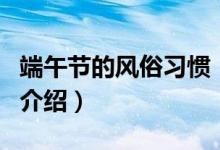 端午節(jié)的風(fēng)俗習(xí)慣（關(guān)于端午節(jié)的風(fēng)俗習(xí)慣的介紹）