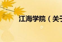 江海學(xué)院（關(guān)于江海學(xué)院的介紹）