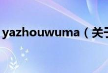 yazhouwuma（關(guān)于yazhouwuma的介紹）