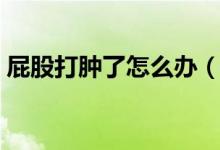 屁股打腫了怎么辦（屁股被打腫了怎樣消腫）