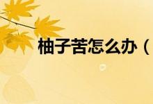 柚子苦怎么辦（柚子特別苦怎么辦）