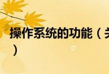 操作系統(tǒng)的功能（關(guān)于操作系統(tǒng)的功能的介紹）