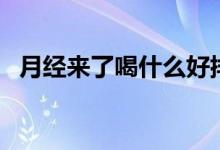 月經(jīng)來了喝什么好排毒（月經(jīng)來了喝什么）