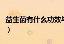 益生菌有什么功效與用途（益生菌有什么功效）