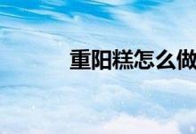 重陽(yáng)糕怎么做（重陽(yáng)糕的做法）