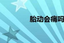 胎動會痛嗎（胎動會痛嗎）