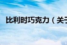 比利時巧克力（關于比利時巧克力的介紹）