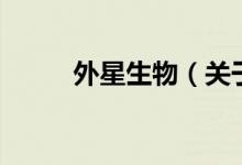 外星生物（關(guān)于外星生物的介紹）