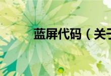 藍(lán)屏代碼（關(guān)于藍(lán)屏代碼的介紹）