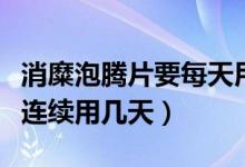 消糜泡騰片要每天用嗎（消糜陰道泡騰片可以連續(xù)用幾天）