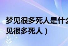 夢(mèng)見很多死人是什么意思周公解夢(mèng)（為什么夢(mèng)見很多死人）