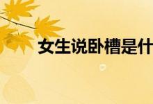 女生說臥槽是什么意思（疑難解答）