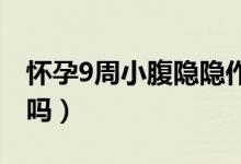 懷孕9周小腹隱隱作痛（小腹隱隱作痛是懷孕嗎）