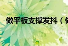 做平板支撐發(fā)抖（做平板支撐發(fā)抖的原因）