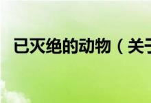 已滅絕的動物（關(guān)于已滅絕的動物的介紹）