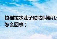 拉稀拉水肚子咕咕叫要幾天恢復（拉肚子拉水肚子咕咕叫是怎么回事）