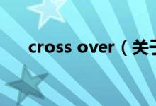 cross over（關(guān)于cross over的介紹）