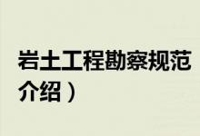 巖土工程勘察規(guī)范（關(guān)于巖土工程勘察規(guī)范的介紹）
