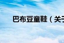 巴布豆童鞋（關(guān)于巴布豆童鞋的介紹）