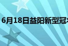 6月18日益陽新型冠狀病毒肺炎疫情最新消息