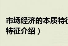 市場經(jīng)濟的本質(zhì)特征是什么（市場經(jīng)濟的本質(zhì)特征介紹）