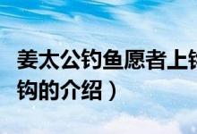 姜太公釣魚(yú)愿者上鉤（關(guān)于姜太公釣魚(yú)愿者上鉤的介紹）