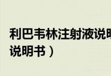 利巴韋林注射液說明書禁忌（利巴韋林注射液說明書）