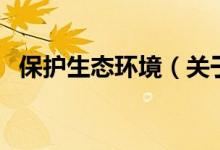 保護(hù)生態(tài)環(huán)境（關(guān)于保護(hù)生態(tài)環(huán)境的介紹）