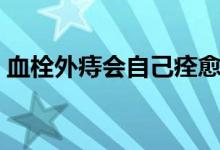 血栓外痔會自己痊愈嗎（血栓外痔能自愈嗎）