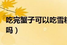 吃完蟹子可以吃雪糕嗎（吃完蟹子可以吃西瓜嗎）