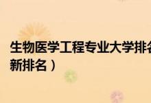 生物醫(yī)學(xué)工程專業(yè)大學(xué)排名（2022生物醫(yī)學(xué)工程專業(yè)大學(xué)最新排名）