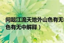 問(wèn)題江流天地外山色有無(wú)中是什么意思（問(wèn)題江流天地外山色有無(wú)中解釋）