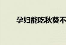 孕婦能吃秋葵不（孕婦能吃秋葵嗎）