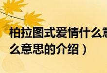 柏拉圖式愛情什么意思（關于柏拉圖式愛情什么意思的介紹）