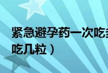 緊急避孕藥一次吃多少mg（緊急避孕藥一次吃幾粒）