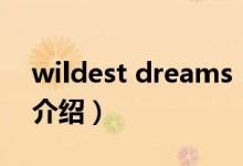 wildest dreams（關(guān)于wildest dreams的介紹）