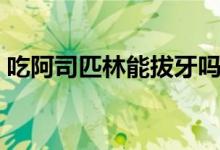 吃阿司匹林能拔牙嗎（吃阿司匹林能喝酒嗎）