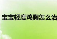 寶寶輕度雞胸怎么治療（孩子雞胸怎么治療）