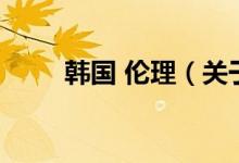韓國(guó) 倫理（關(guān)于韓國(guó) 倫理的介紹）