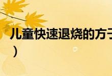 兒童快速退燒的方子（兒童快速退燒的小方法）