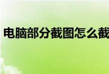電腦部分截圖怎么截（電腦部分截圖如何截）