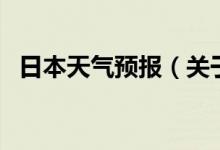 日本天氣預(yù)報(bào)（關(guān)于日本天氣預(yù)報(bào)的介紹）