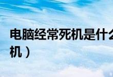 電腦經(jīng)常死機是什么原因（為什么電腦經(jīng)常死機）
