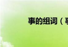 事的組詞（事的組詞是什么）